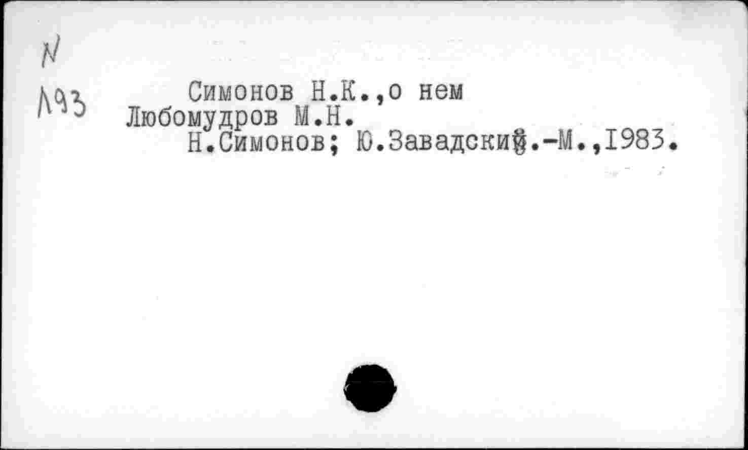 ﻿Симонов Н.К.,0 нем Любомудров М.Н.
Н.Симонов; Ю.3авадски$.-]
.,1983.